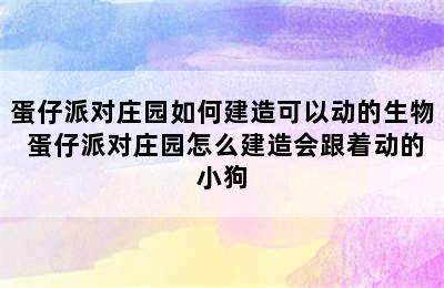 蛋仔派对庄园如何建造可以动的生物 蛋仔派对庄园怎么建造会跟着动的小狗